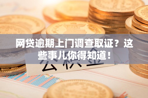 安源网贷逾期上门调查取证？这些事儿你得知道！