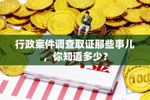 安源行政案件调查取证那些事儿，你知道多少？