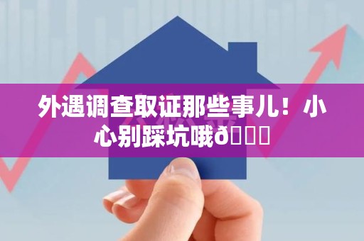 安源外遇调查取证那些事儿！小心别踩坑哦😉