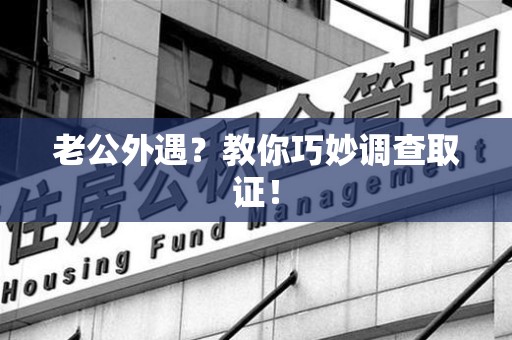 安源老公外遇？教你巧妙调查取证！
