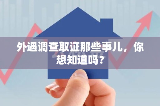 安源外遇调查取证那些事儿，你想知道吗？