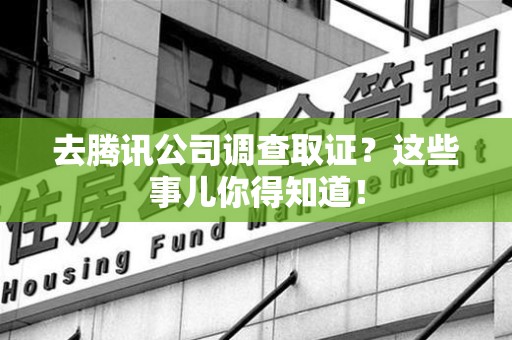 安源去腾讯公司调查取证？这些事儿你得知道！