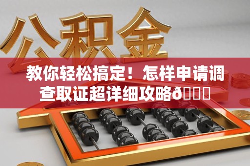 安源教你轻松搞定！怎样申请调查取证超详细攻略😎